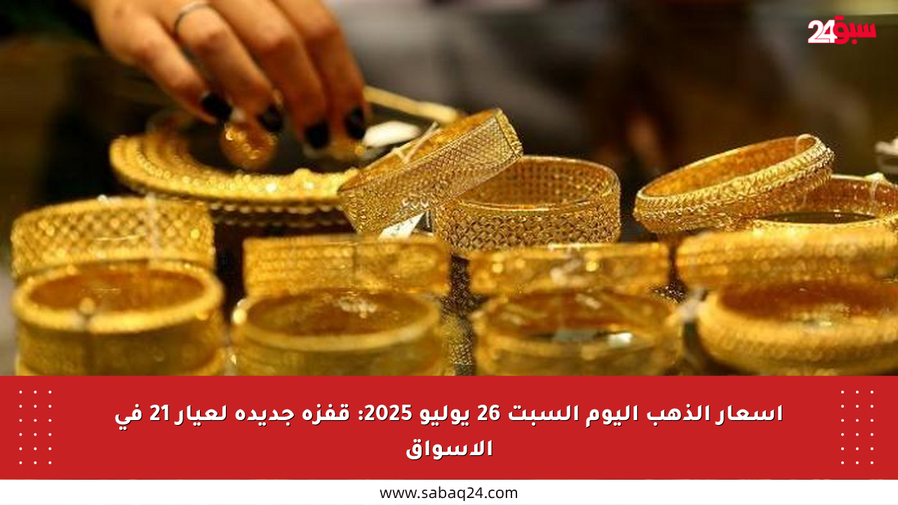أسعار الذهب اليوم السبت 26 يوليو 2025: قفزة جديدة لعيار 21 في الأسواق